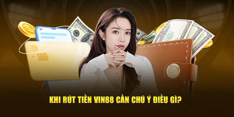 Khi rút tiền Vin88 cần chú ý điều gì?