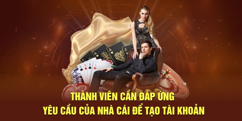 Thành viên cần đáp ứng yêu cầu của nhà cái để tạo tài khoản